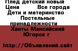 Плед детский новый  › Цена ­ 600 - Все города Дети и материнство » Постельные принадлежности   . Ханты-Мансийский,Югорск г.